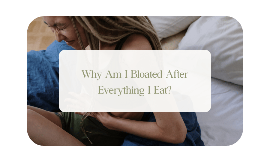 Why Am I Bloated After Everything I Eat?