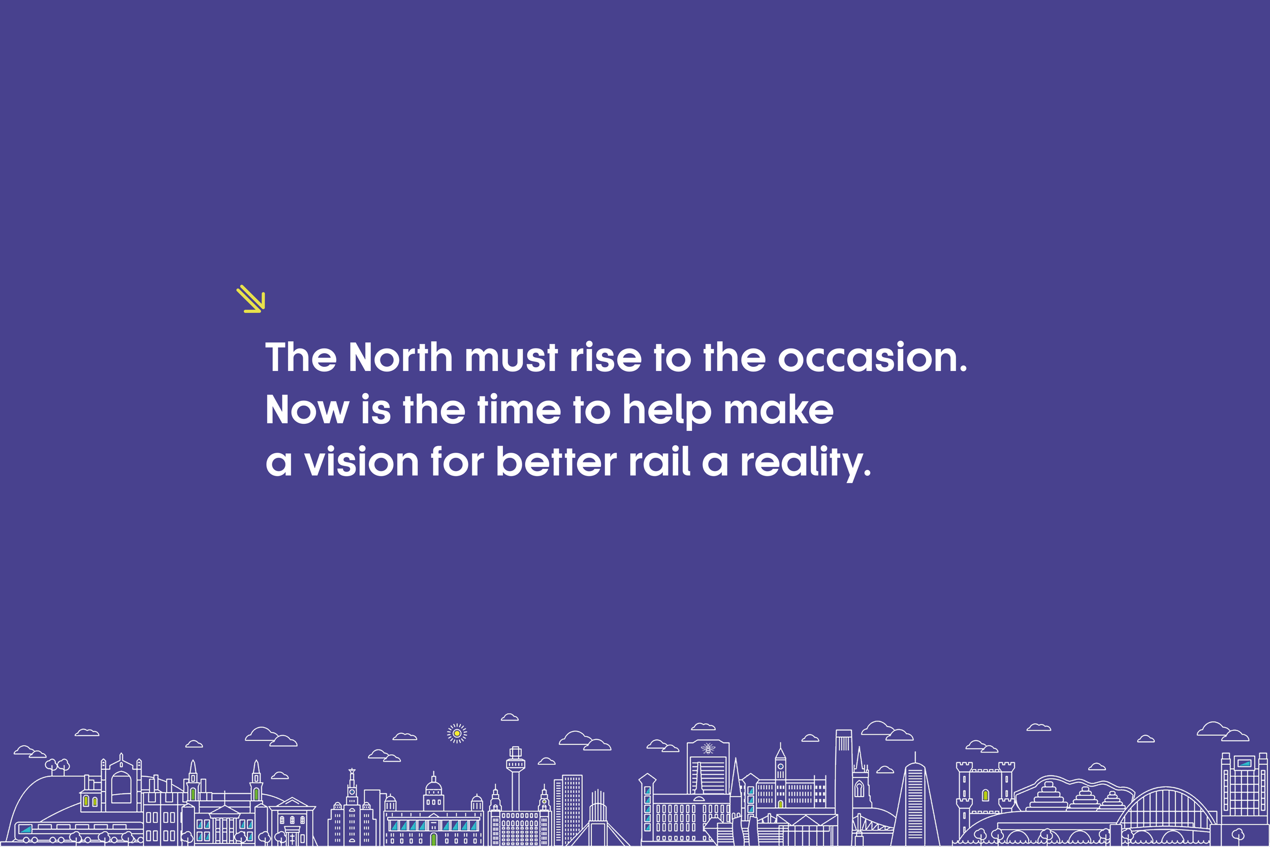 A graphic with a purple background and a white city skyline at the bottom, featuring buildings, bridges, and a sun. The text in the center reads: "The North must rise to the occasion. Now is the time to help make a vision for better rail a reality."