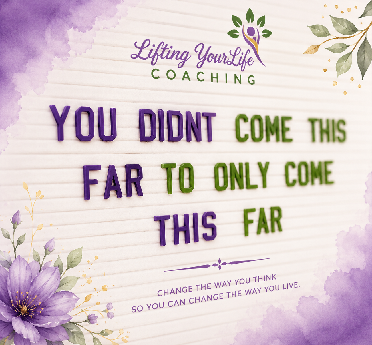 A motivational message board with purple and green letters reading: "You didn't come this far to only come this far." The board features the logo of Lifting Your Life Coaching at the top and a floral design in the corners, with purple flowers and green leaves.