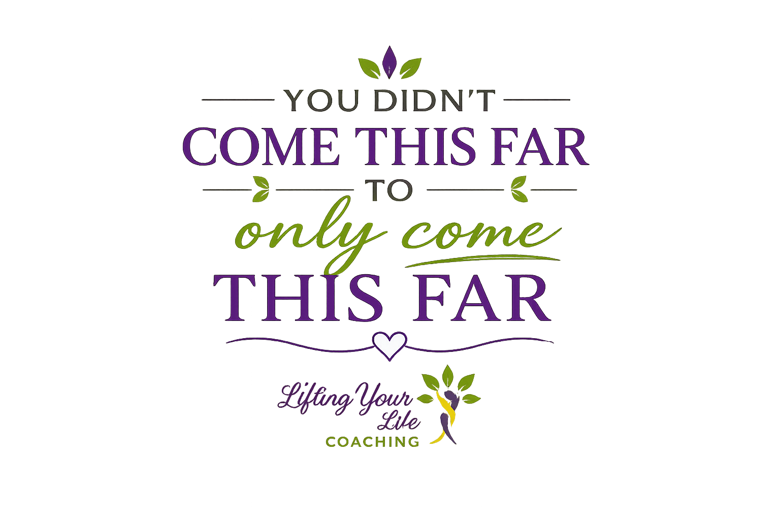 Colorful inspirational quote about overcoming fear, reading 'You didn't come this far to only come this far. Keep going. Lift your life. Coaching' with decorative elements like leaves and a heart.