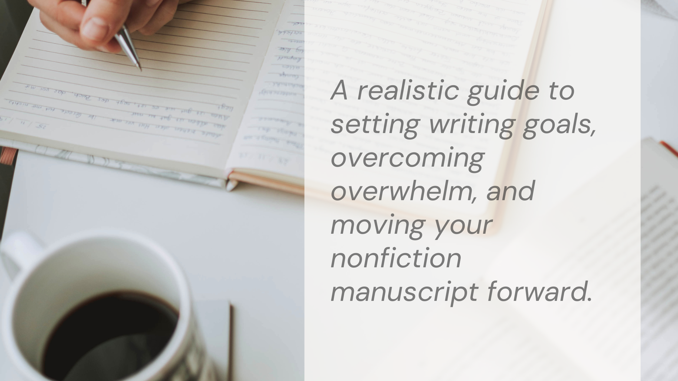 A cozy writing desk with an open notebook, pen, coffee, and manuscript pages, alongside text that reads: "A realistic guide to setting writing goals, overcoming overwhelm, and moving your nonfiction manuscript forward."