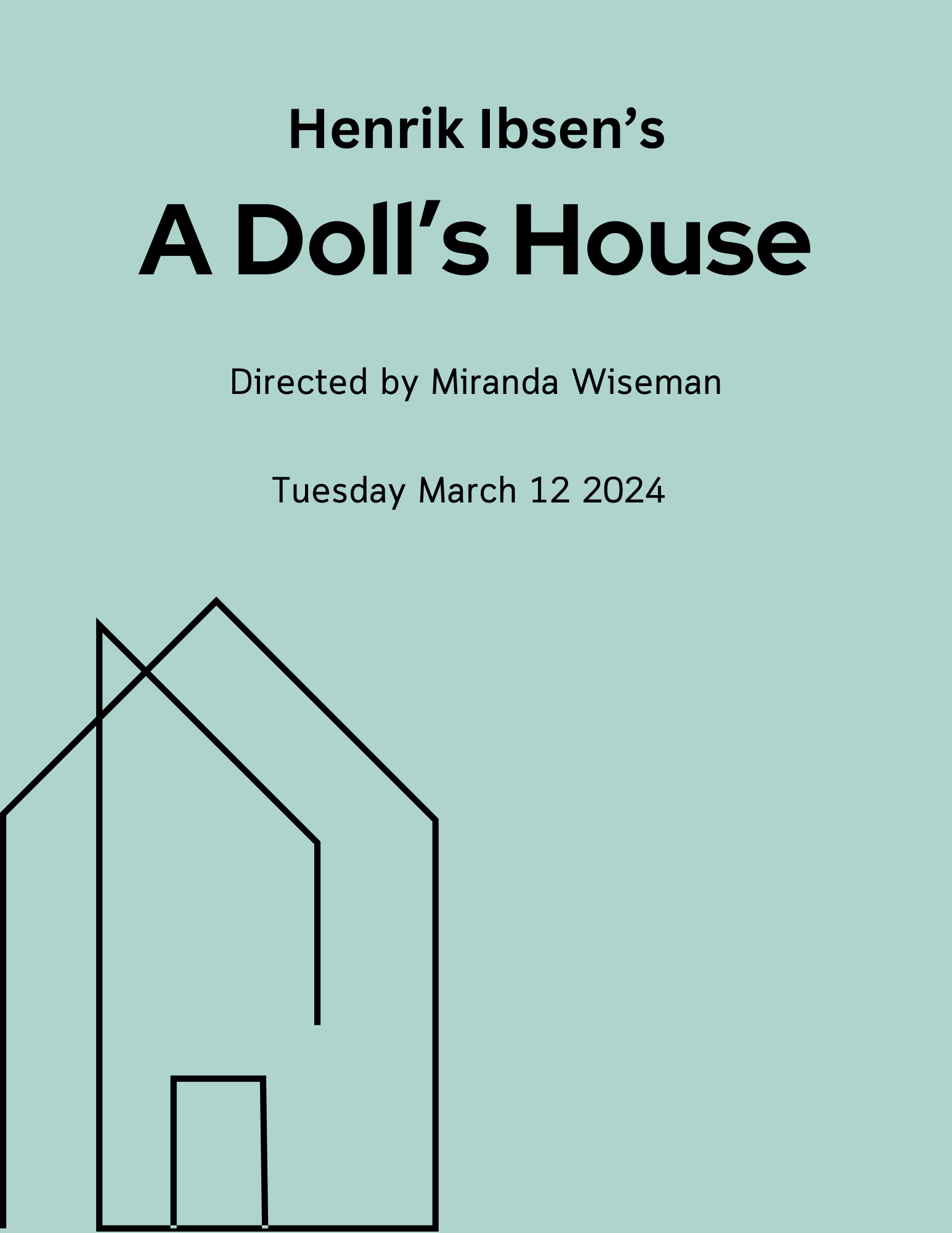 Text reading "Henrik Ibsen's A Doll's House Directed by Miranda Wiseman Tuesday March 12 2024" on a seafoam background. A line drawing of a house sits in the bottom left corner.