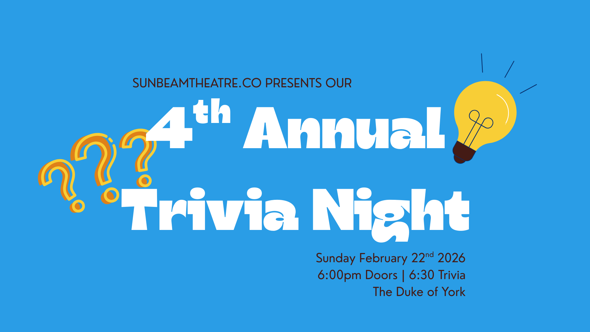 text on a bright blue background reads "sunbeam theatre company presents our 4th annual trivia night. Sunday February 22nd, 6:00pm Doors, 6:30pm trivia, The Duke of York Pub". There are three question marks and a lightbulb.