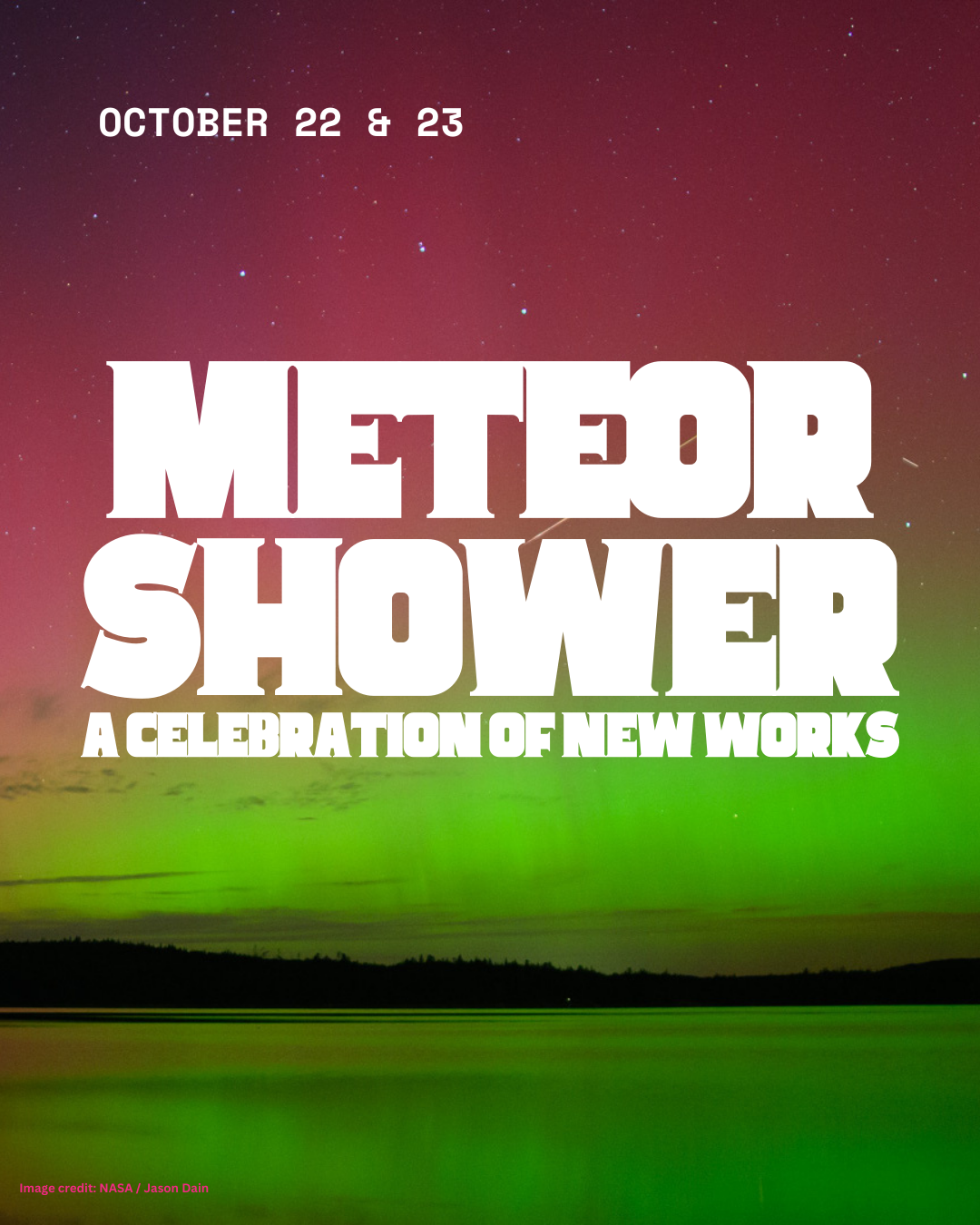 White textreads October 22 & 23, Meteor Shower: A Celebration of New Works over a photo of the aurora borealis that is neon pink and green