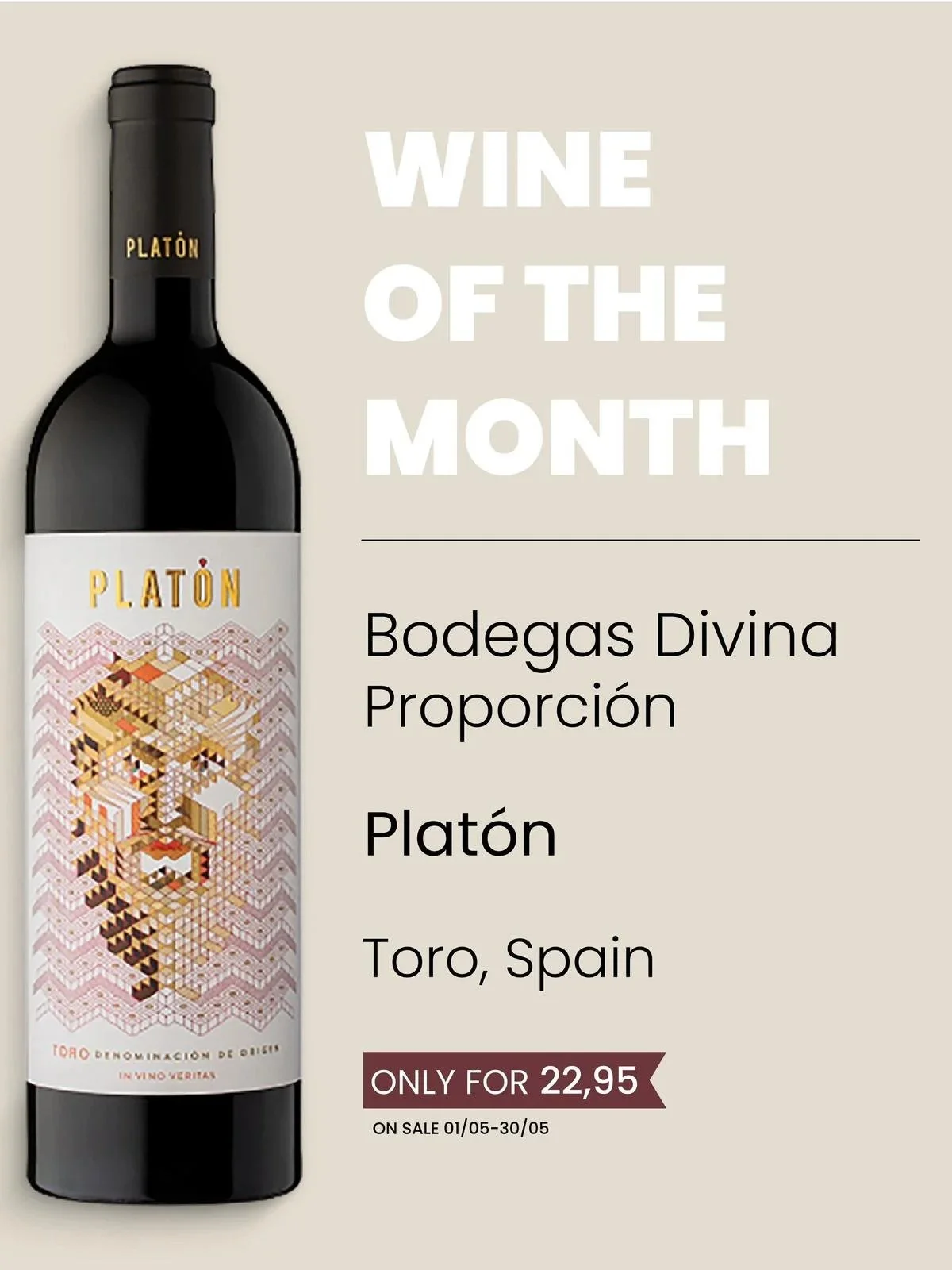 Een fles rode wijn met een geometrisch ontworpen label. Tekst op de afbeelding: 'WINE OF THE MONTH', 'Bodegas Divina Proporción', 'Platón', 'Toro, Spain', en een prijs van 22,95 euro. Sale periode 01/05-30/05.