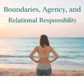 Boundaries, Agency, and Relational Responsibility: What Changes When You Come Home to Yourself