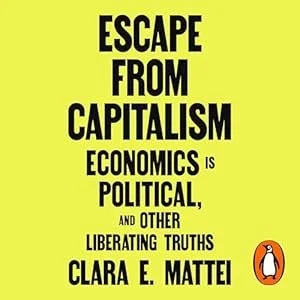 Yellow book cover with black text that reads, "Escape from Capitalism: Economics is Political, and Other Liberating Truths" by Clara E. Mattei.