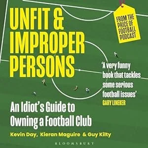 Book cover titled 'Unfit & Improper Persons, An Idiot's Guide to Owning a Football Club' by Kevin Day, Kieran Maguire, and Guy Spilty, with a green background and a yellow tag saying 'From the FT Price of Football Podcast.'