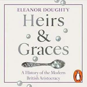 Book cover titled 'Heirs & Graces' by Eleanor Doughty, with subtitle 'A History of the Modern British Aristocracy' and a spoon and pearls on the cover.