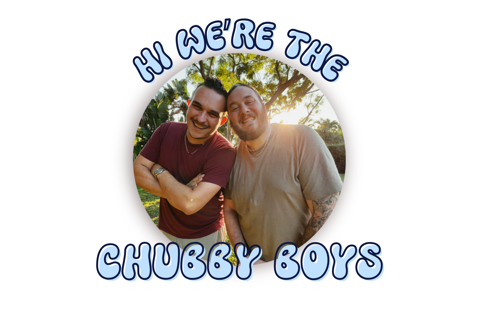 Two smiling men in casual clothes posing outdoors with trees and sunlight in the background, surrounded by a circular border with the text 'Hi We're The Chubby Boys'.