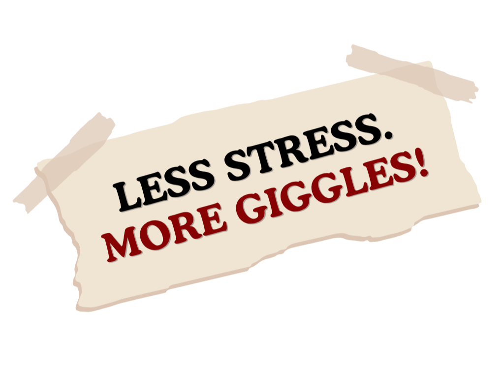 torn piece of paper taped in upper corners with the words less stress. more giggles! in bold font
