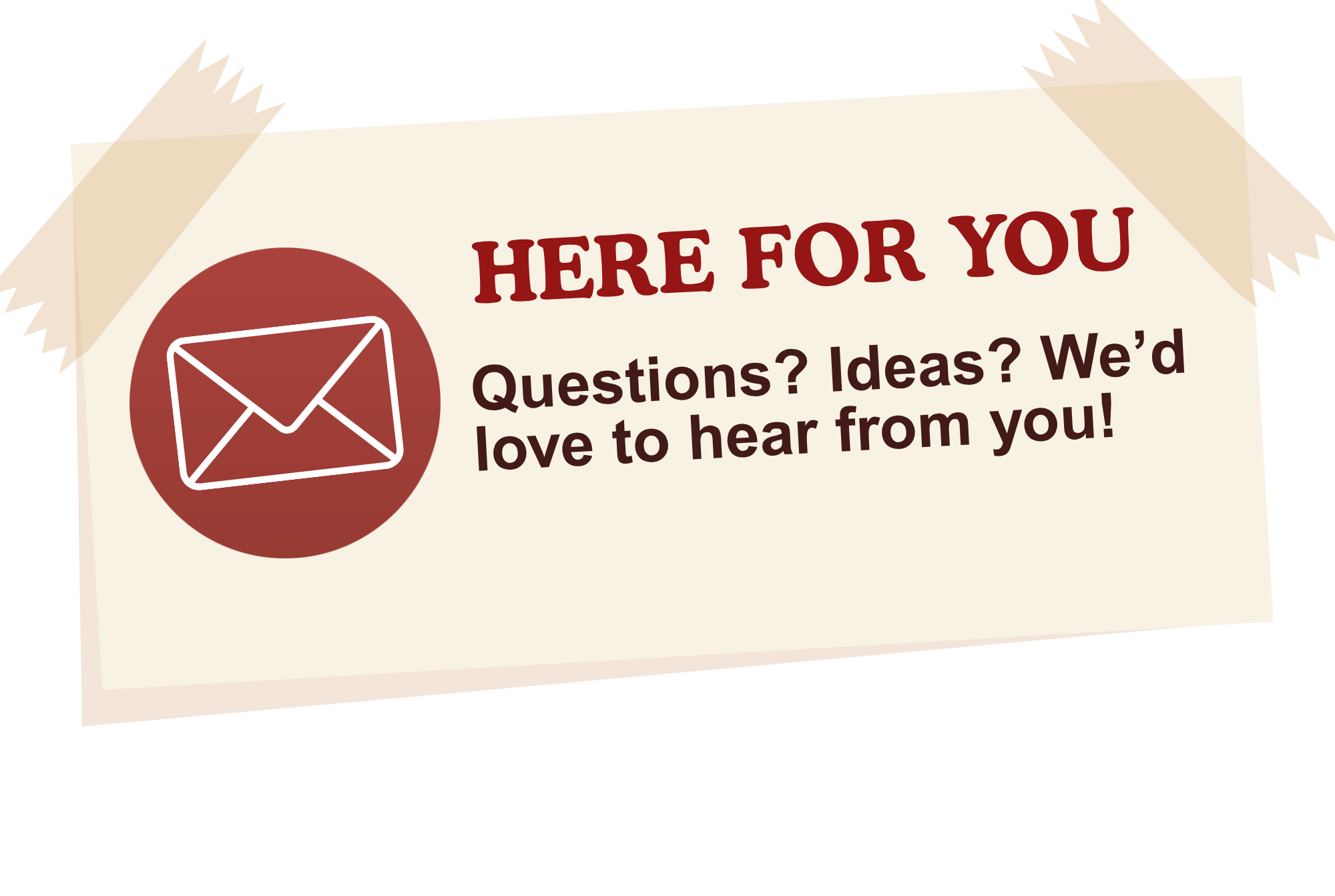 Pitcher with a sign reading, 'Here for You, Questions? Ideas? We'd love to hear from you', featuring an envelope icon, taped to a surface.