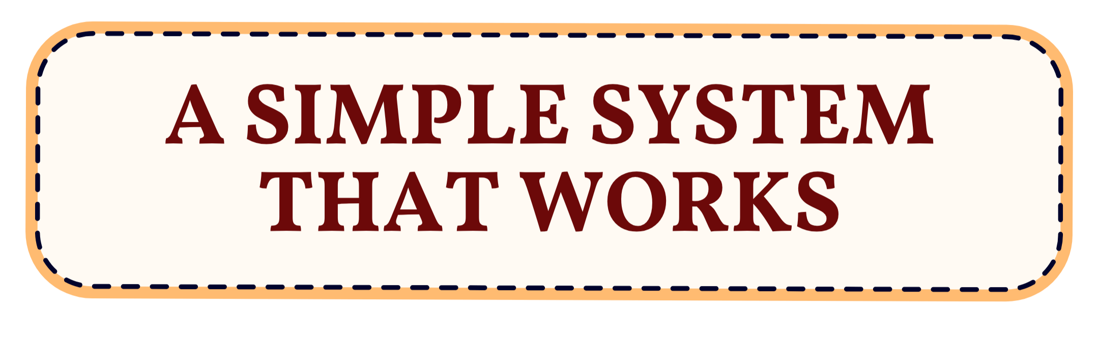 A rectangular badge with dashed border and a cream background, displaying the text 'A SIMPLE SYSTEM THAT WORKS' in bold, maroon letters.