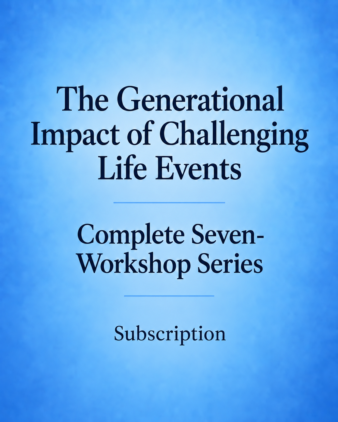 The Generational Impact of Challenging Life Events - Complete Seven-Workshop Series Subscription