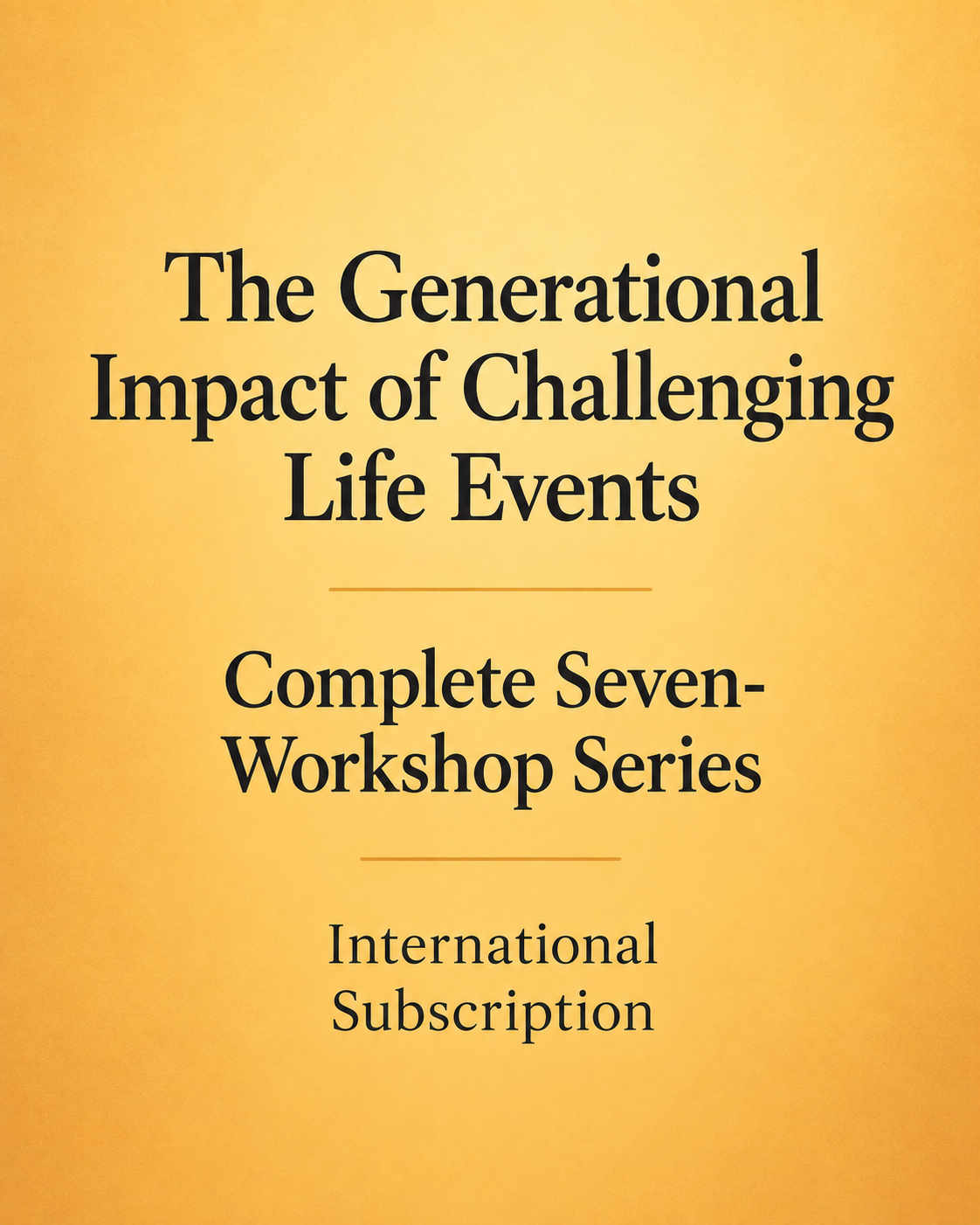 The Generational Impact of Challenging Life Events - Complete Seven-Workshop Series International Subscription