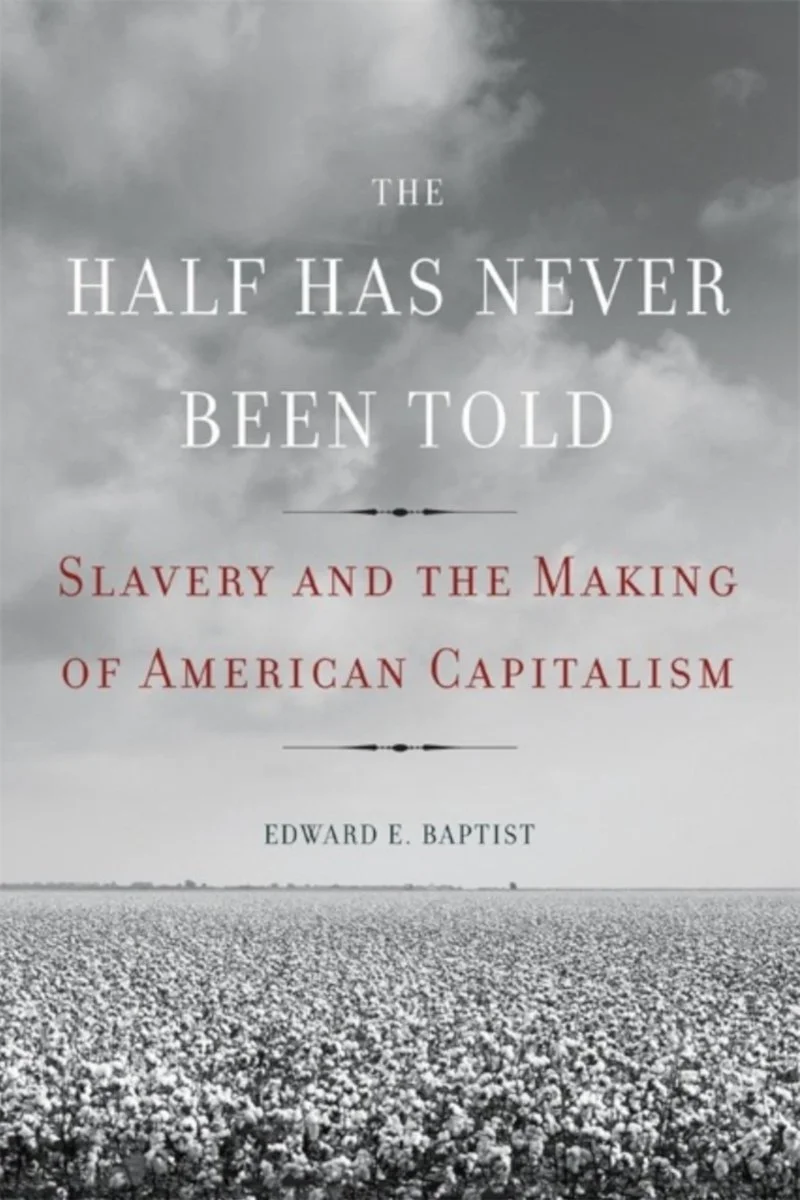 The Half Has Never Been Told: Slavery and the Making of American Capitalism by Edward E. Baptist