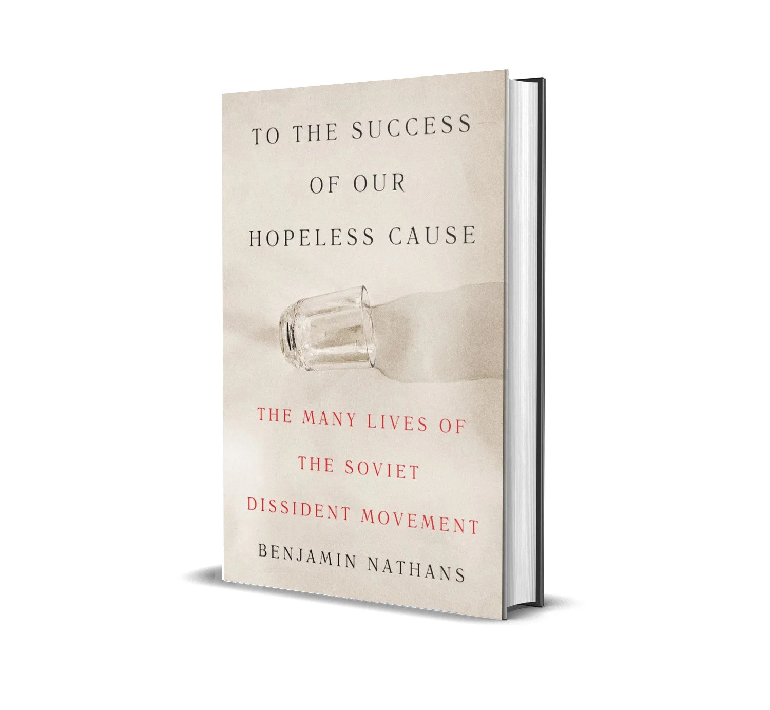 To the Success of Our Hopeless Cause: The Many Lives of the Soviet Dissident Movement by Benjamin Nathans