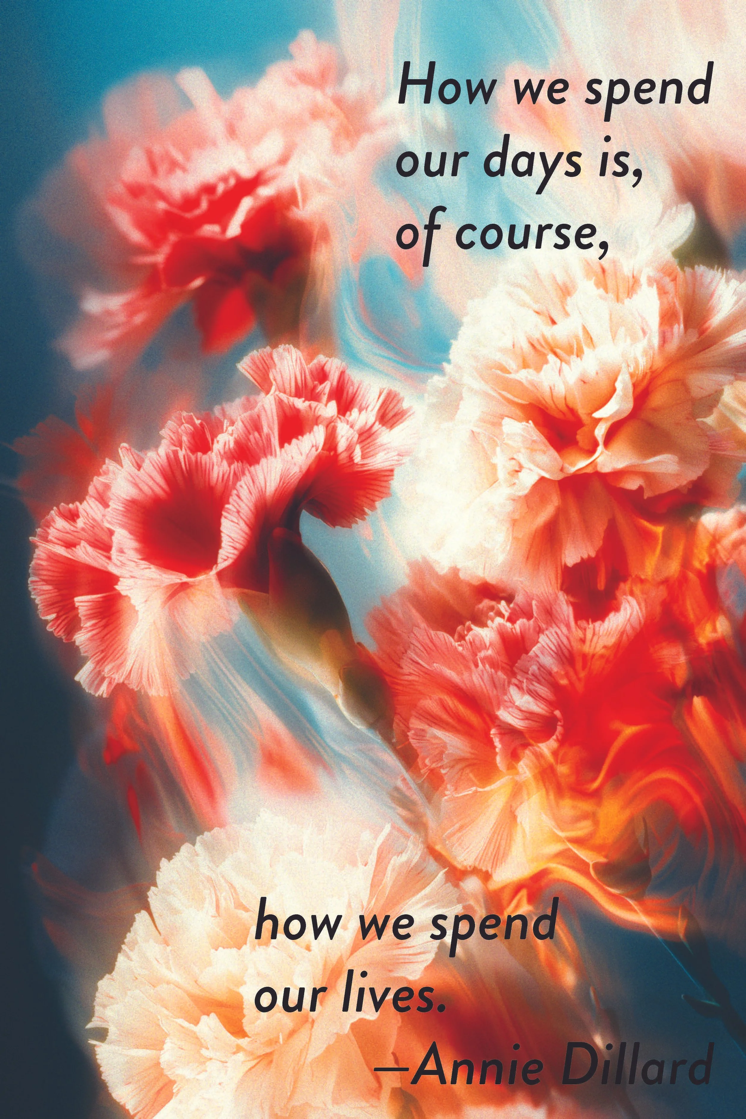 Floral background with peach, pink, and red carnations and a quote by Annie Dillard about how we spend our days and lives.