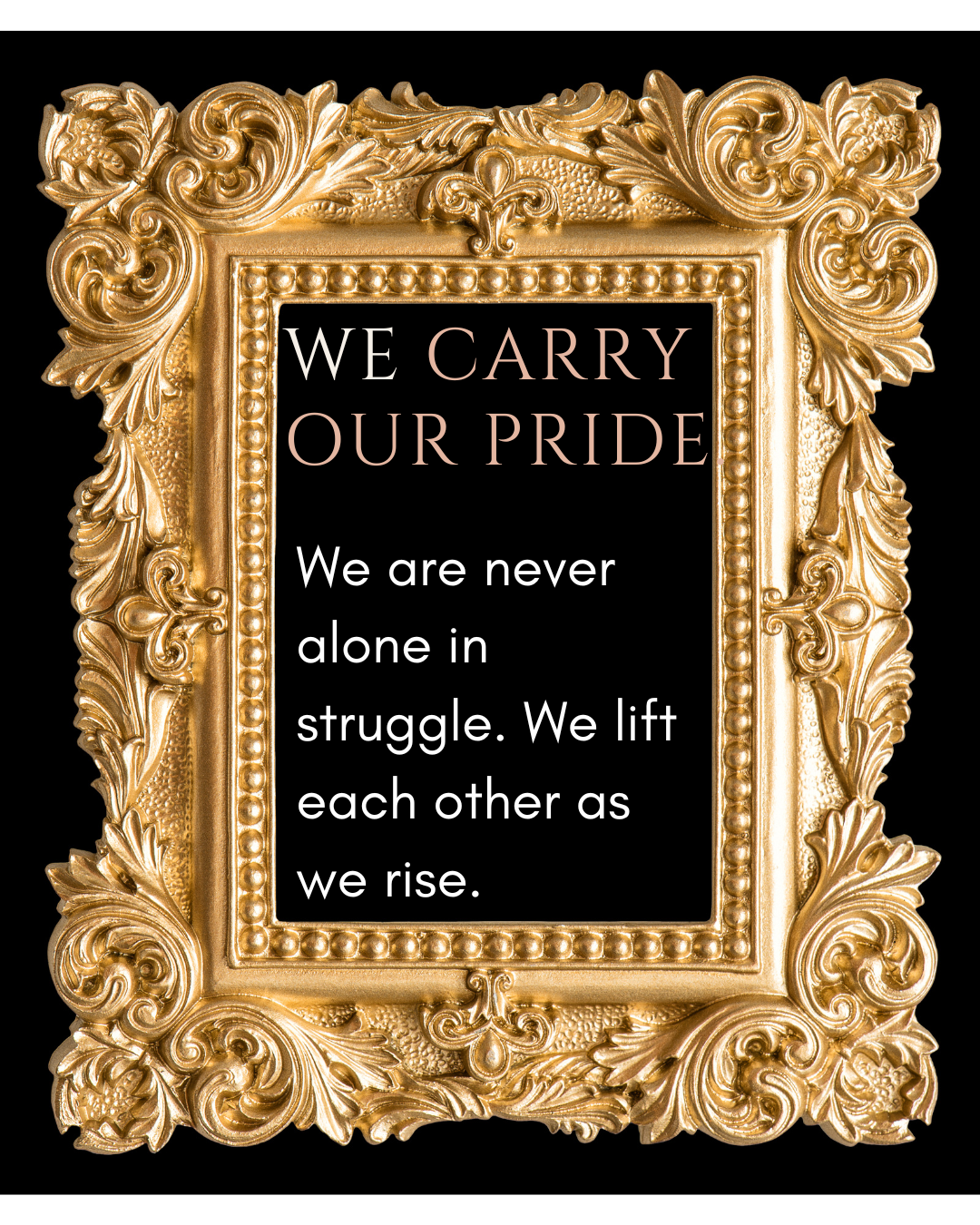 Decorative golden ornate picture frame with a black center and inspirational quote that reads: "We carry our pride. We are never alone in struggle. We lift each other as we rise."