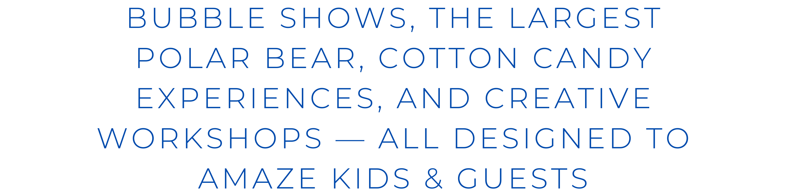 Text on a black background that reads: "Bubble shows, the largest polar bear, cotton candy experiences, and creative workshops - all designed to amaze kids & guests."