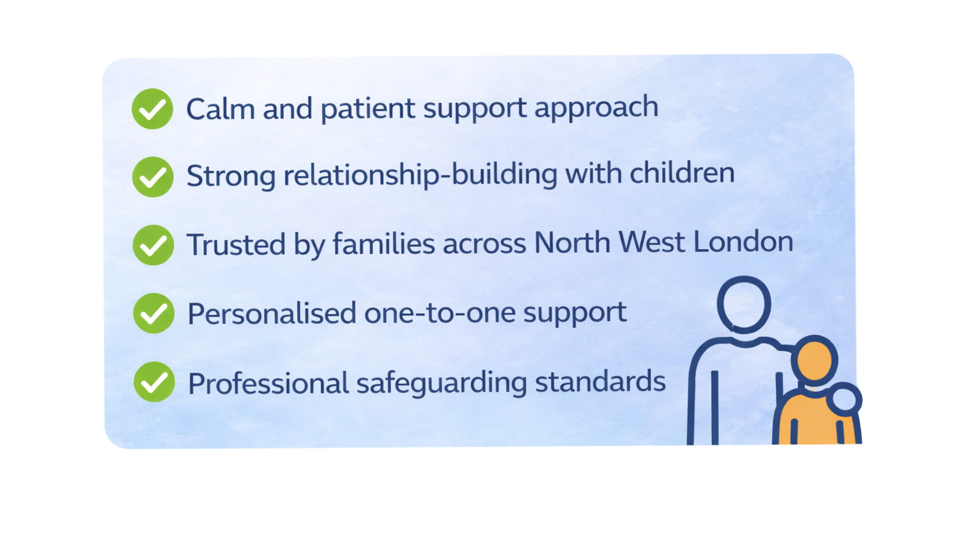 A list of five health care principles  next to each, including 'Calm and patient support approach,' 'Strong relationship-building with children,' 'Trusted by families across North West London,' 'Personalized one-to-one support,' and 'Professional safeguarding standards.' There is a simple illustration of an adult and a child holding hands on the right side.