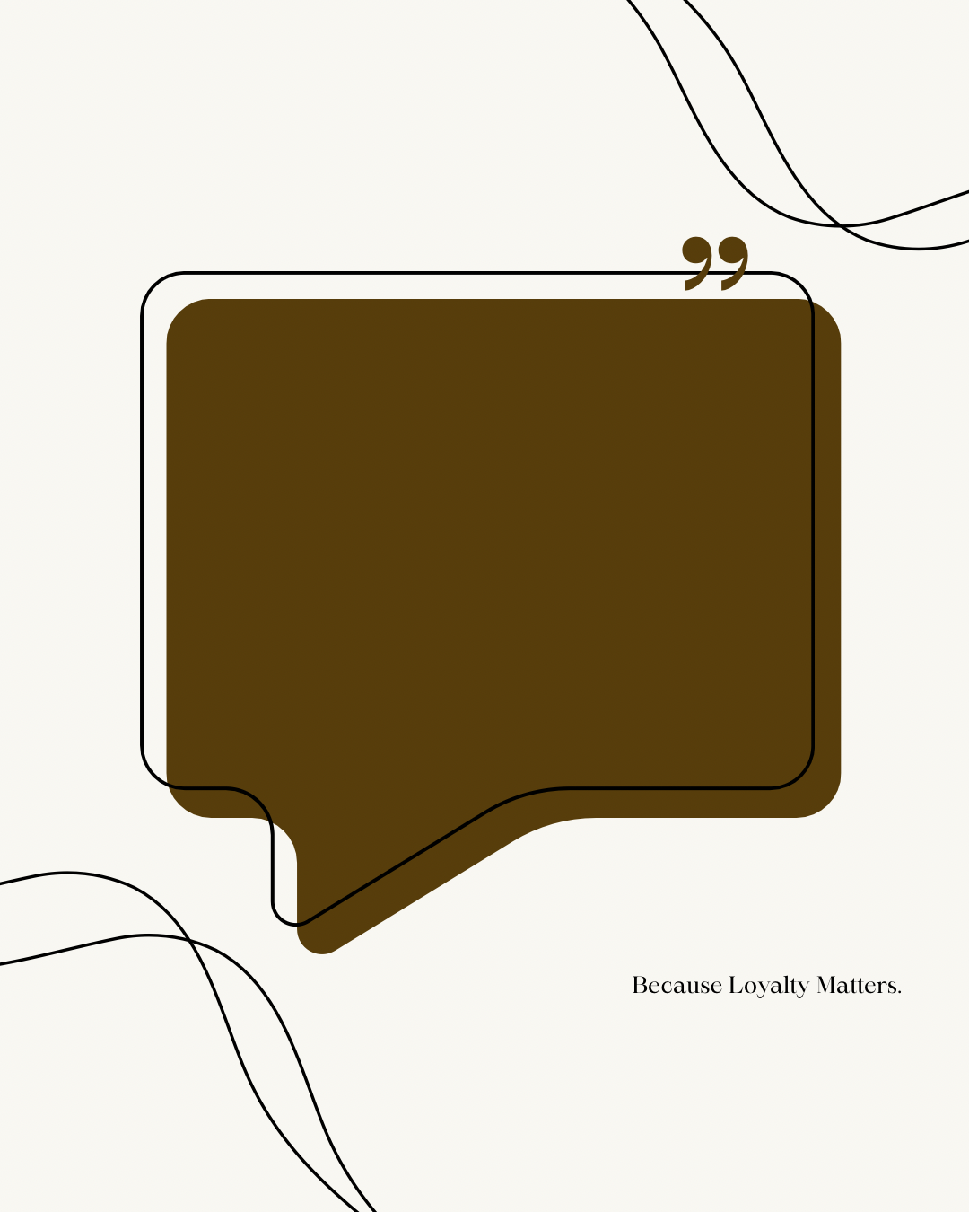 A brown speech bubble with muted background and black outline, containing quotes, with the text 'Because Loyalty Matters.' at the bottom right.
