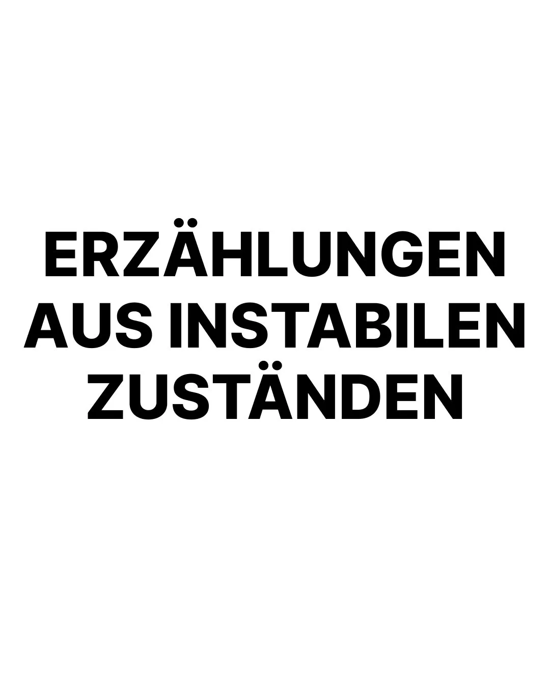 Weiße Grafik mit schwarzer Schrift, dort steht Erzählungen aus instabilen Zuständen in Großbuchstaben
