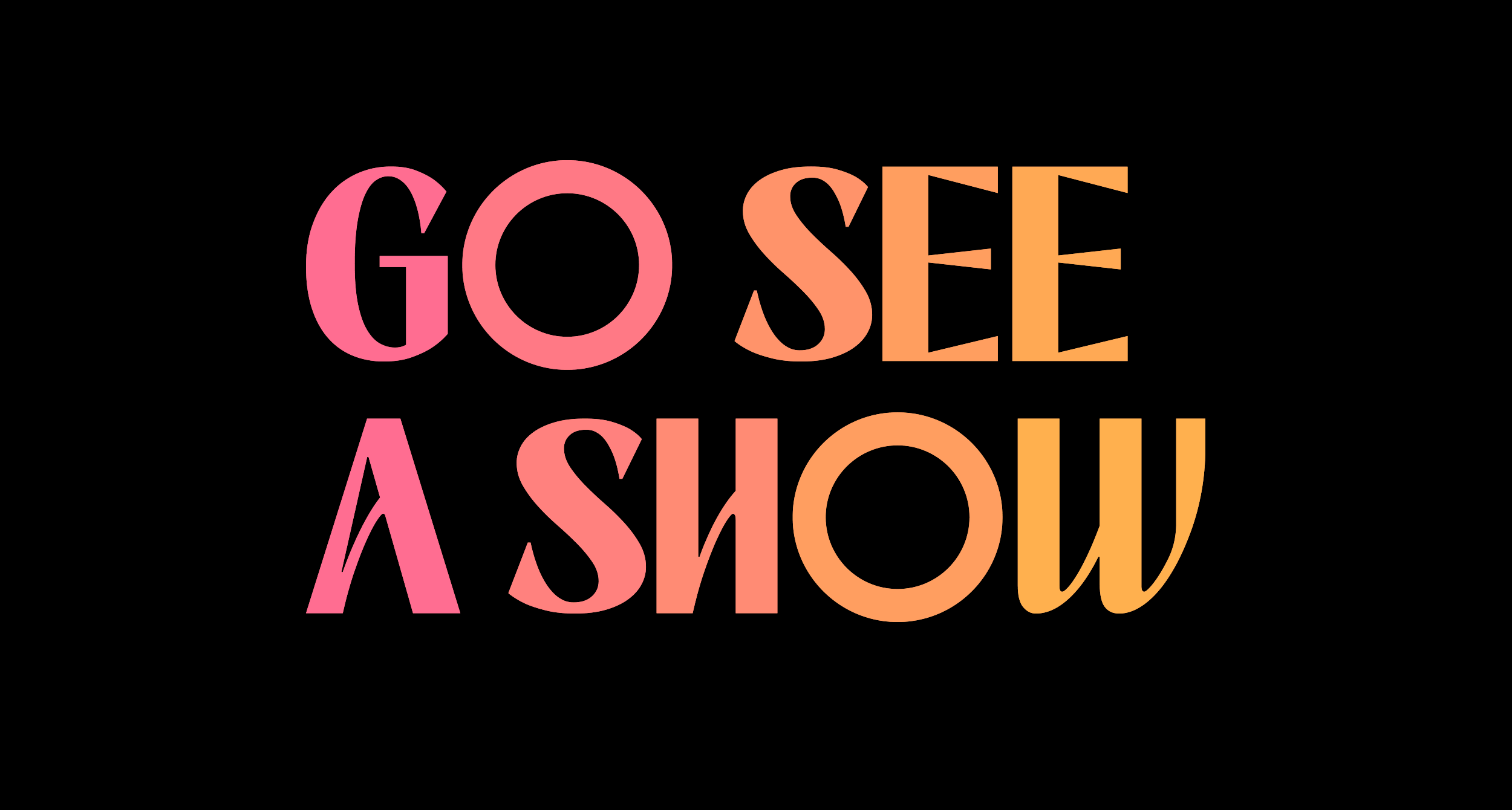 Text saying 'GO SEE A SHOW' with 'GO SEE' in pink and 'A SHOW' in orange on a black background.