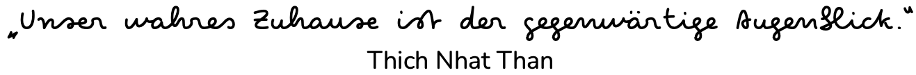 Zitat in handgeschriebener Schrift, sagt: "Unser wahres Zuhause ist der gegenwärtige Augenblick." - Thich Nhat Hanh