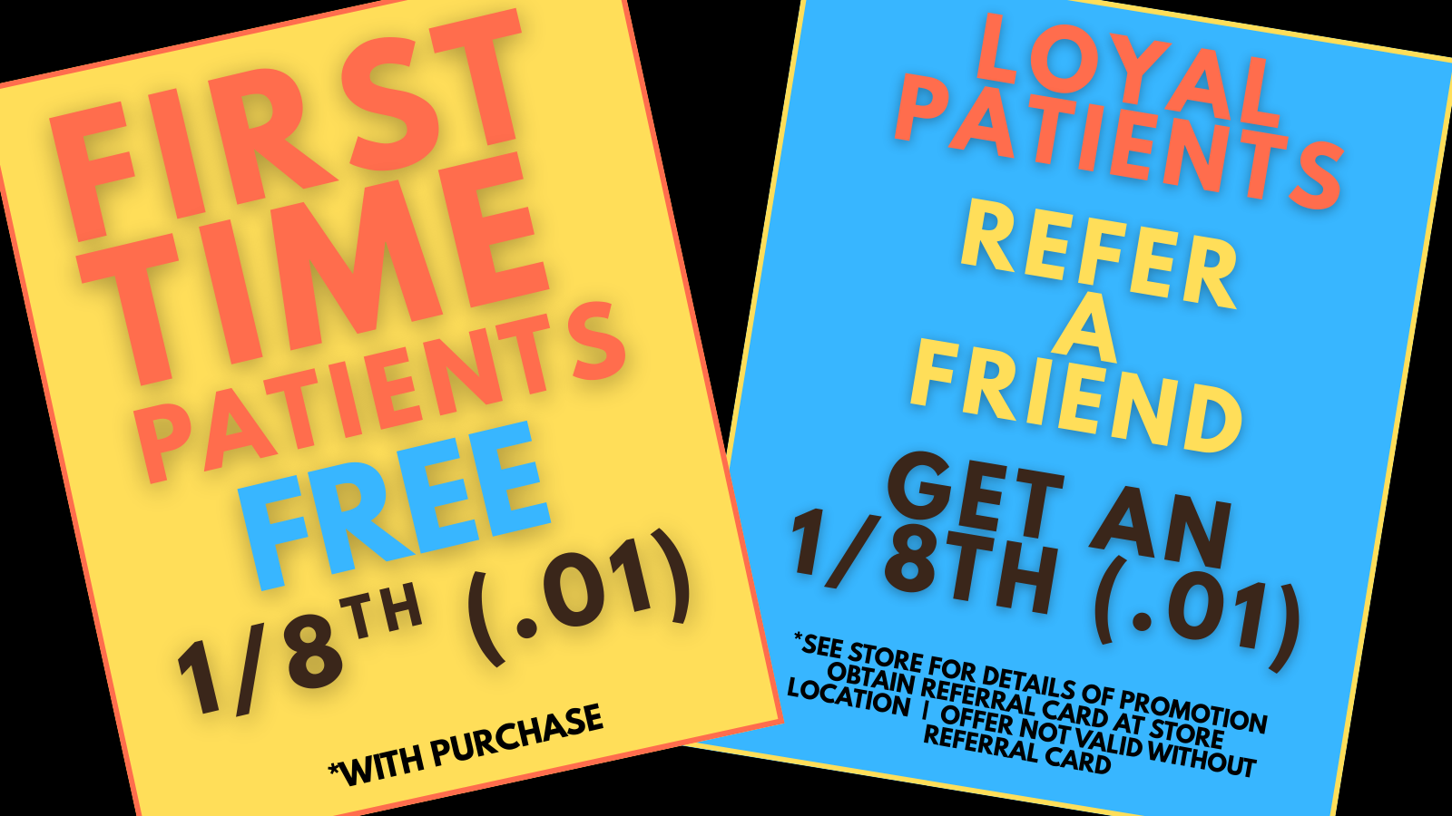 Promotional signs with bold colorful text. The left sign says 'First Time Patients Free 1/8th (.01) with purchase' on a yellow background, and the right sign says 'Loyal Patients Refer a Friend Get an 1/8th (.01)' on a blue background.