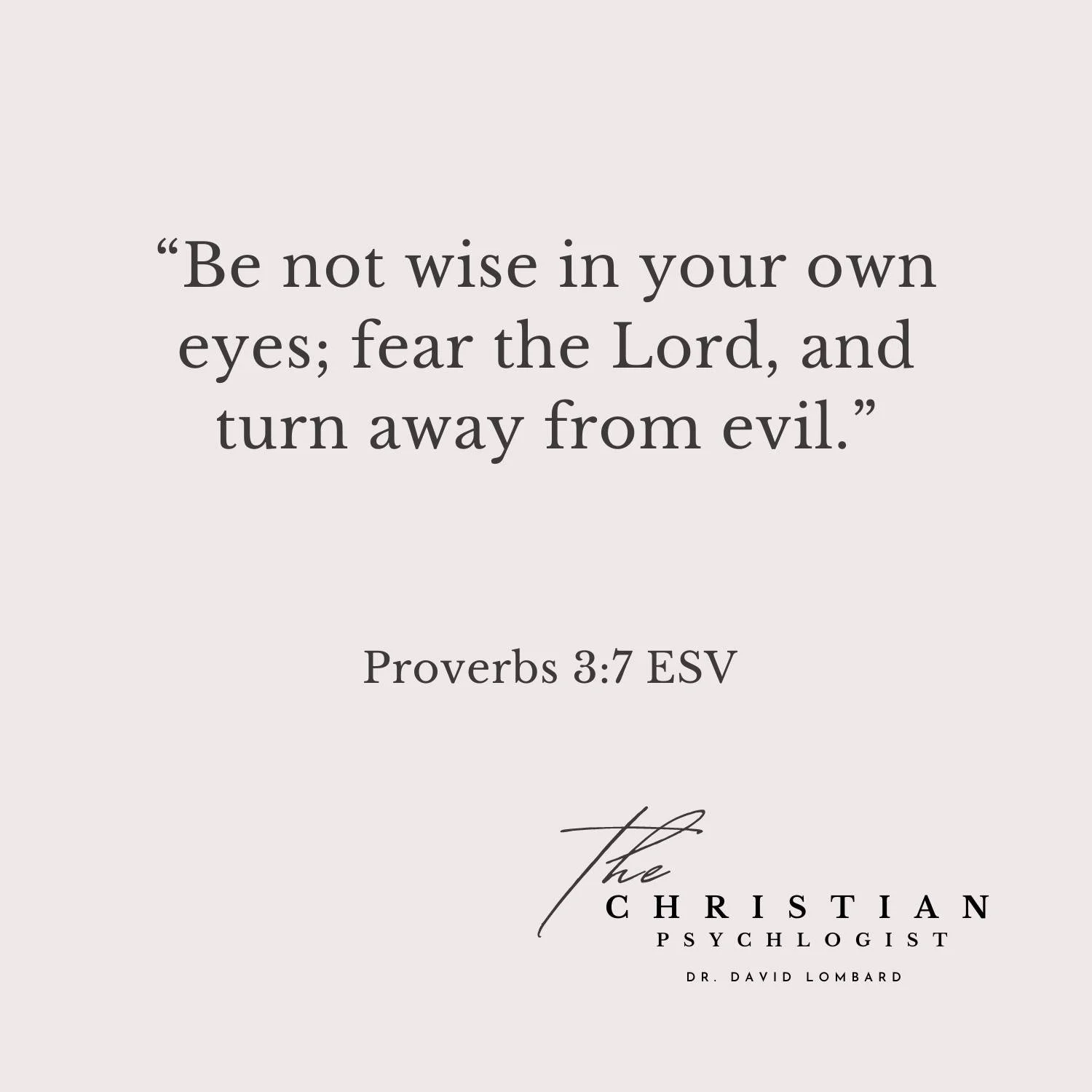 For most of my life, I thought I was wise and knew best how to plan my life.  I had fooled myself into believing that I should not listen to God's wisdom about sin and evil. I thought that living a little sin here and there was fine. I felt that evil
