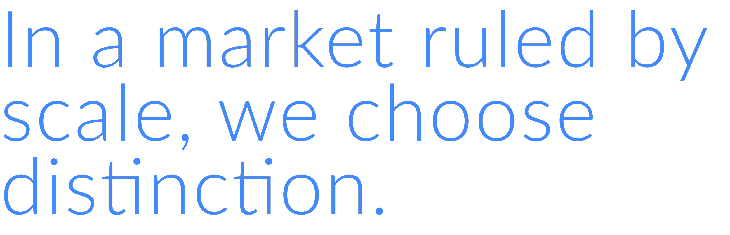 Texto colorido em azul que diz: 'In a market ruled by scale, we choose distinction.'