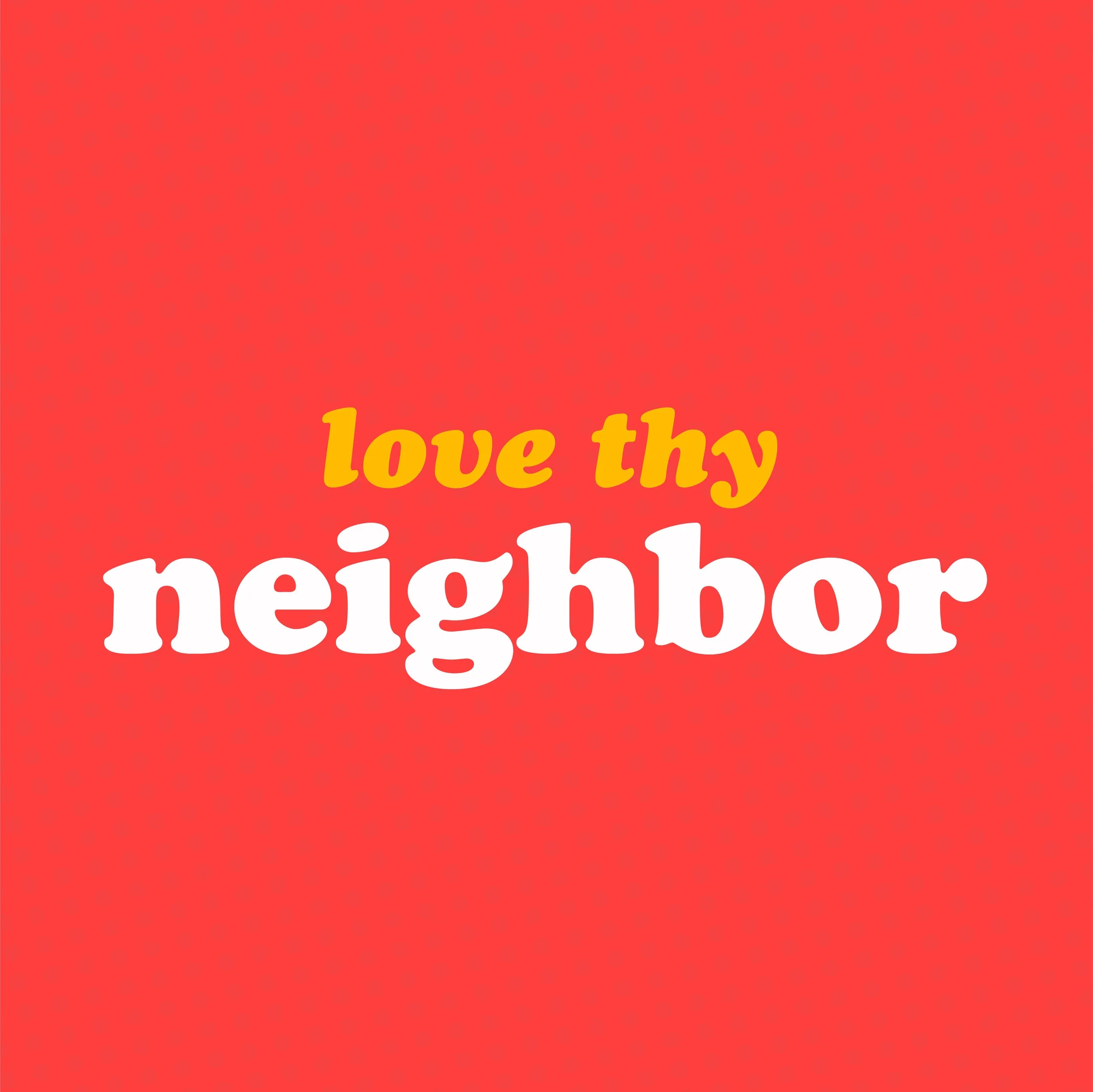 Love Thy Neighbor