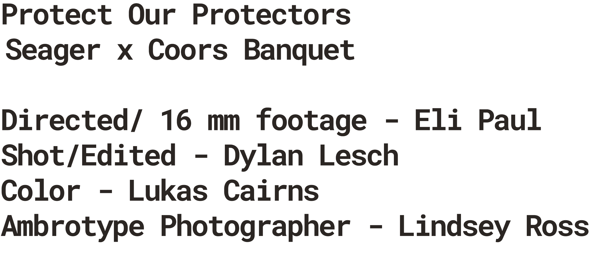 Text detailing a project titled 'Protect Our Protectors' featuring Seager and Coors Banquet. It includes directed footage by Eli Paul, shot and edited by Dylan Lesch, with color by Lukas Cairns, and indicates Lindsay Ross as the ambrotype photographer.