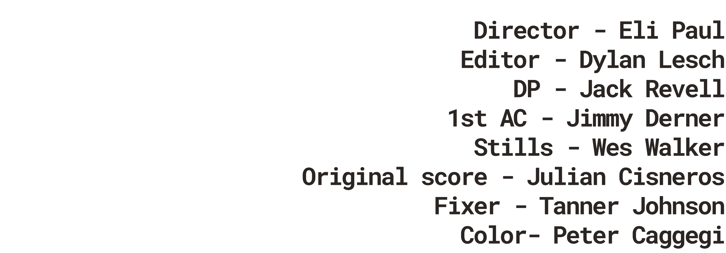 The credits for a film appear on a black background with white text listing roles and names, including Director Eli Paul, Editor Dylan Lesch, DP Jack Revel, 1st AC Jimmy Derner, Stills Wes Walker, Original score Julian Cisneros, Fixer Tanner Johnson, Color Peter Caggigi.