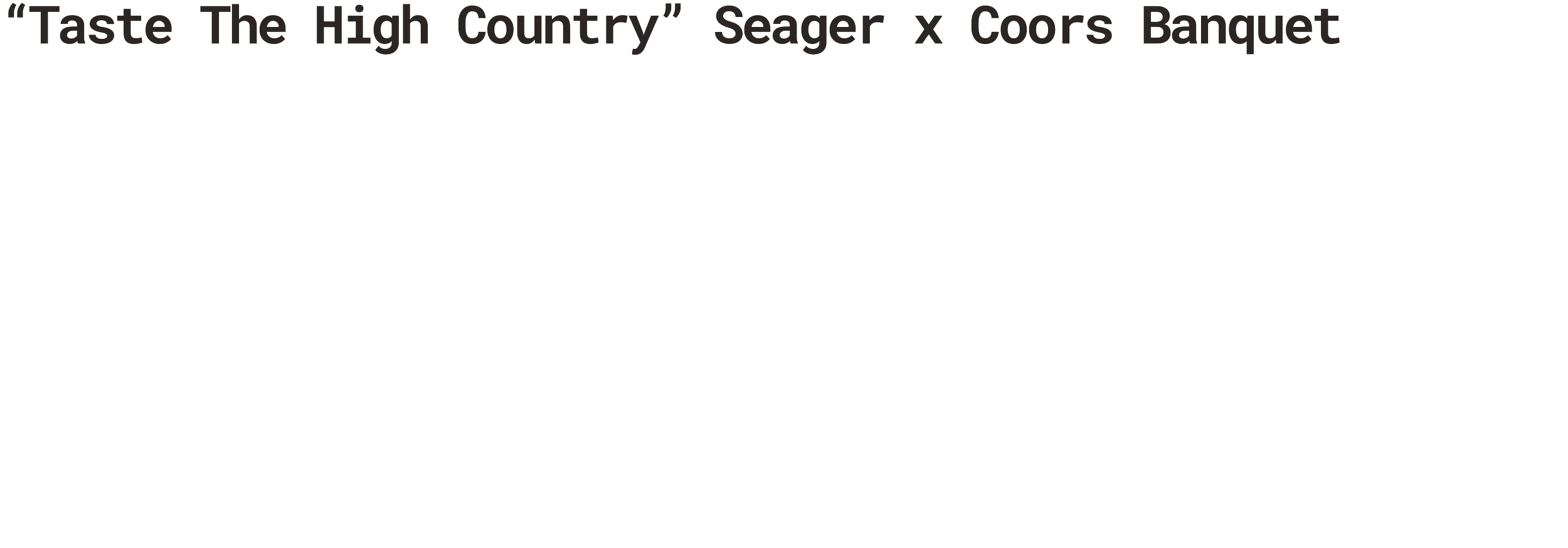 Text on a black background reading 'Taste The High Country' and 'Seager x Coors Banquet' in bold, gray font.