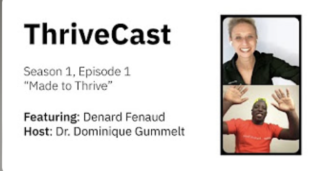 Thumbnail for ThriveCast podcast featuring episode 1 of season 1 titled "Made to Thrive" with host Dr. Dominique Gummelt and guest Denard Fenaud, showing pictures of a smiling woman and a man waving.