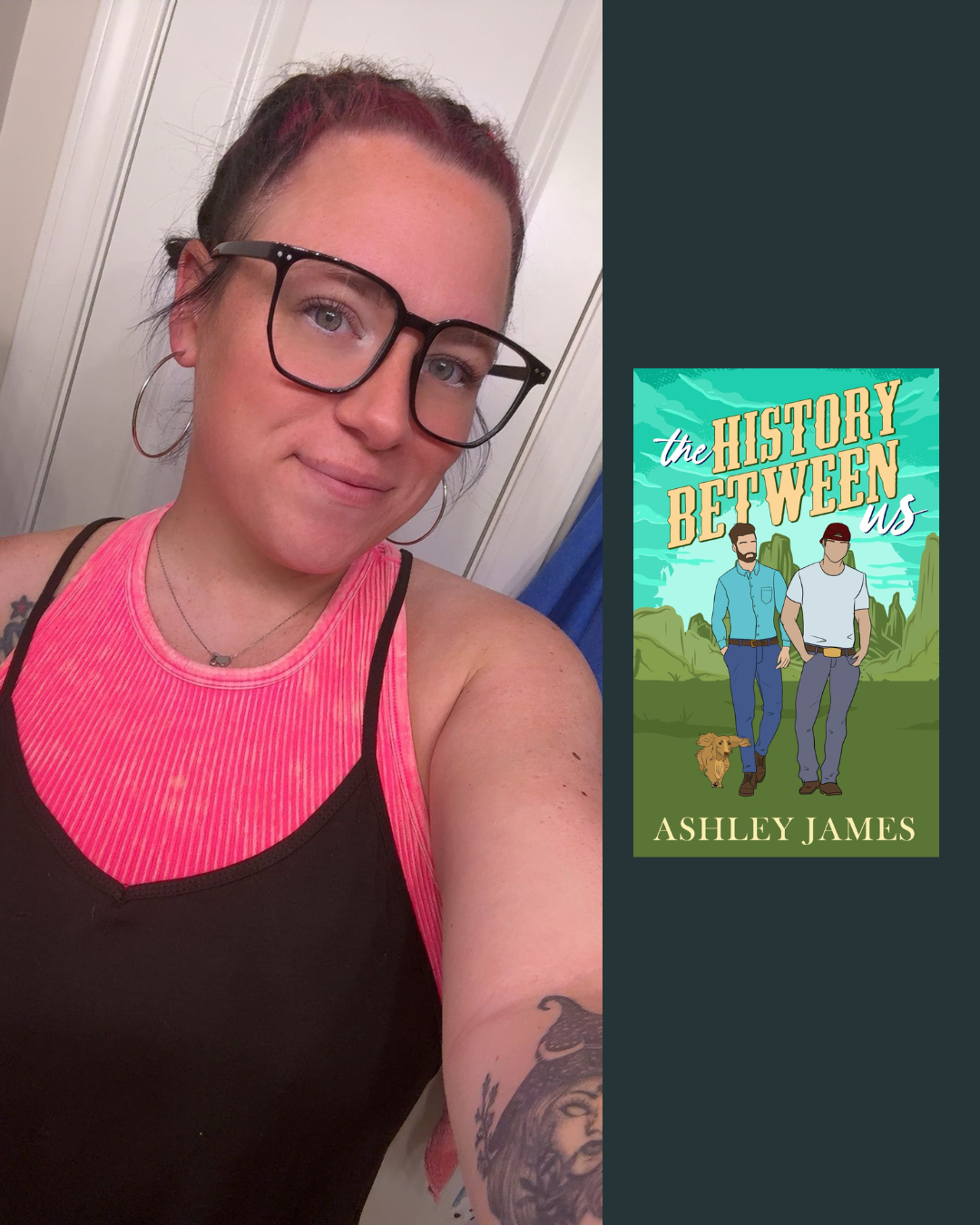 A woman with glasses, hoop earrings, and a pink and black tank top taking a selfie. Beside her is the book cover for 'The History Between Us' by Ashley James.