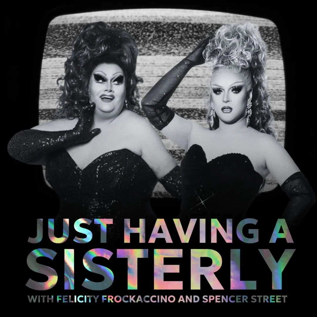 Black-and-white photo of two drag queens wearing glamorous outfits and long gloves, with the text 'Just Having a Sisterly' and 'with Felicity Frockaccino and Spencer Street' displayed at the bottom.