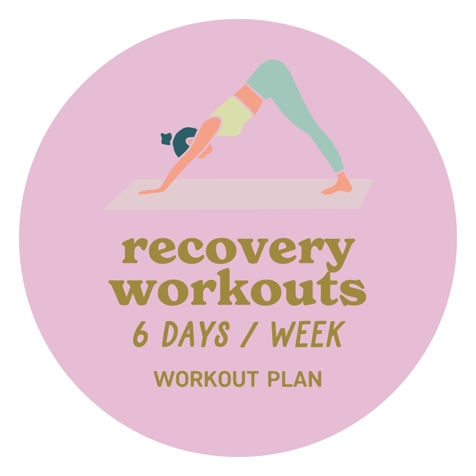 A pink circular design with an illustration of a woman doing a downward dog yoga pose on a mat, and text that reads "recovery workouts 6 days / week workout plan."