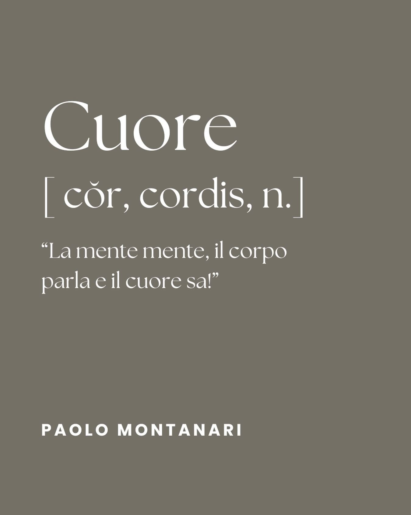 CUORE 
[ c&otilde;r, cordis, n.]

&ldquo;La mente mente, il corpo parla e il cuore sa!&rdquo;

PAOLO MONTANARI