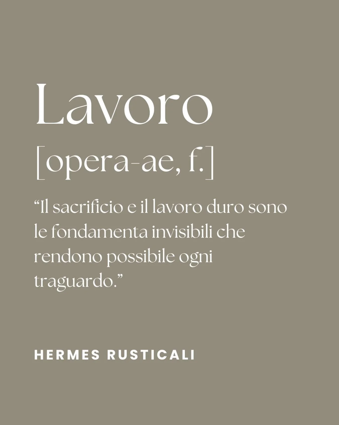 LAVORO 
(opera-ae, f.) 

&ldquo;Il sacrificio e il lavoro duro sono le fondamenta invisibili che rendono possibile ogni
traguardo.&rdquo;

HERMES RUSTICALI