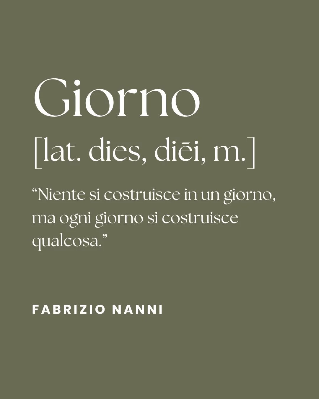 GIORNO
(lat. dies, diēi, m.)

"Niente si costruisce in un giorno, ma ogni giorno si costruisce
qualcosa."

FABRIZIO NANNI