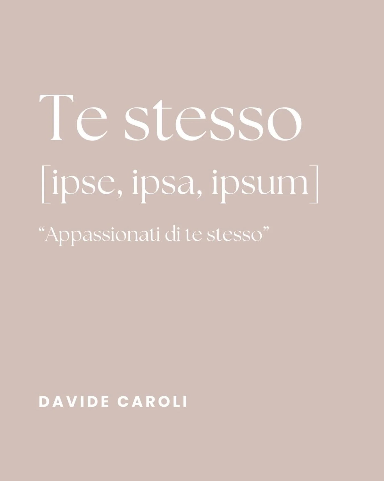 TE STESSO 

[ipse, ipsa, ipsum]
 
&ldquo;Appassionati di te stesso&rdquo; 

Davide Caroli