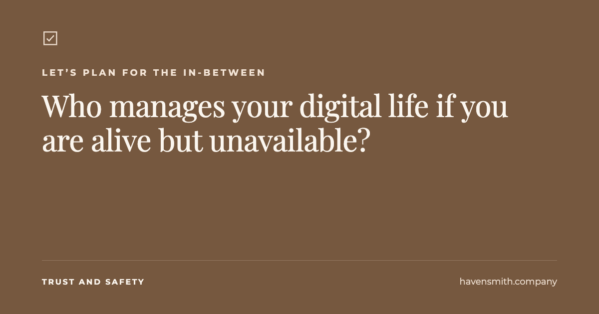 Who Manages Your Digital Life If You Are Alive but Unavailable?
