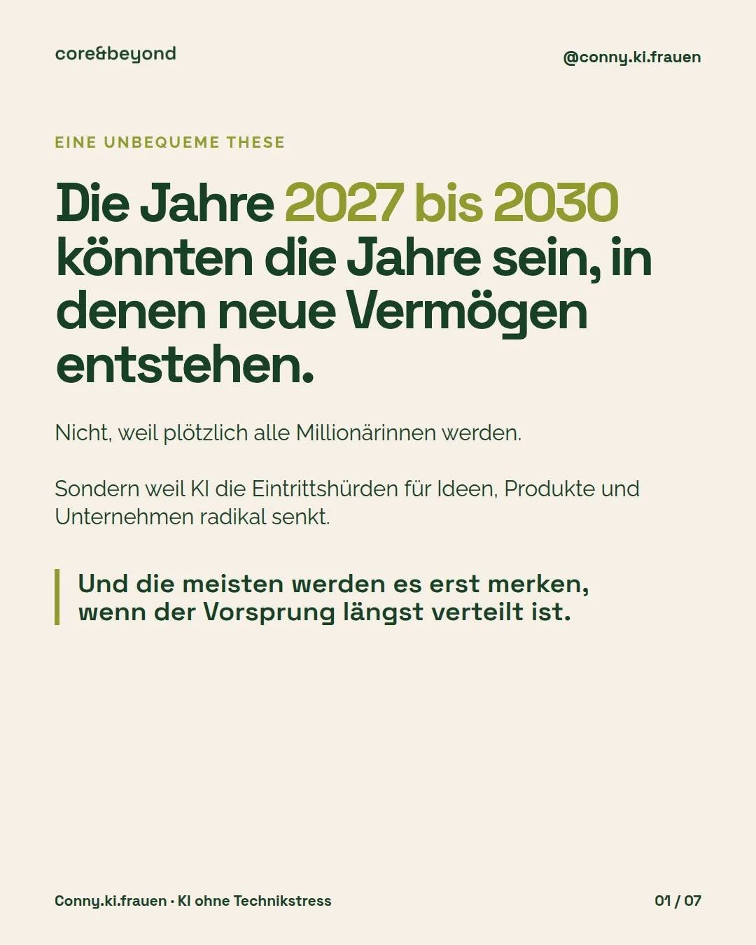 Eine unbequeme These:

Die Jahre 2027 bis 2030 k&ouml;nnten die Jahre sein, in denen neue Verm&ouml;gen entstehen.

Nicht, weil pl&ouml;tzlich alle Million&auml;rinnen werden.

Sondern weil KI die Eintrittsh&uuml;rden f&uuml;r Ideen, Produkte und Unt