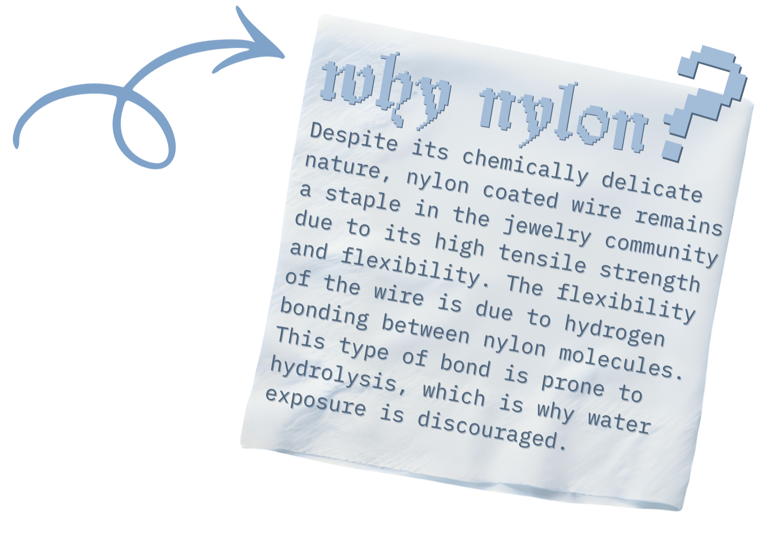 Why Nylon?
Despite its chemically delicate nature, nylon coated wire remains a staple in the jewelry community due to its high tensile strength and flexibility. The flexibility of the wire is due to hydrogen bonding between nylon molecules. This type