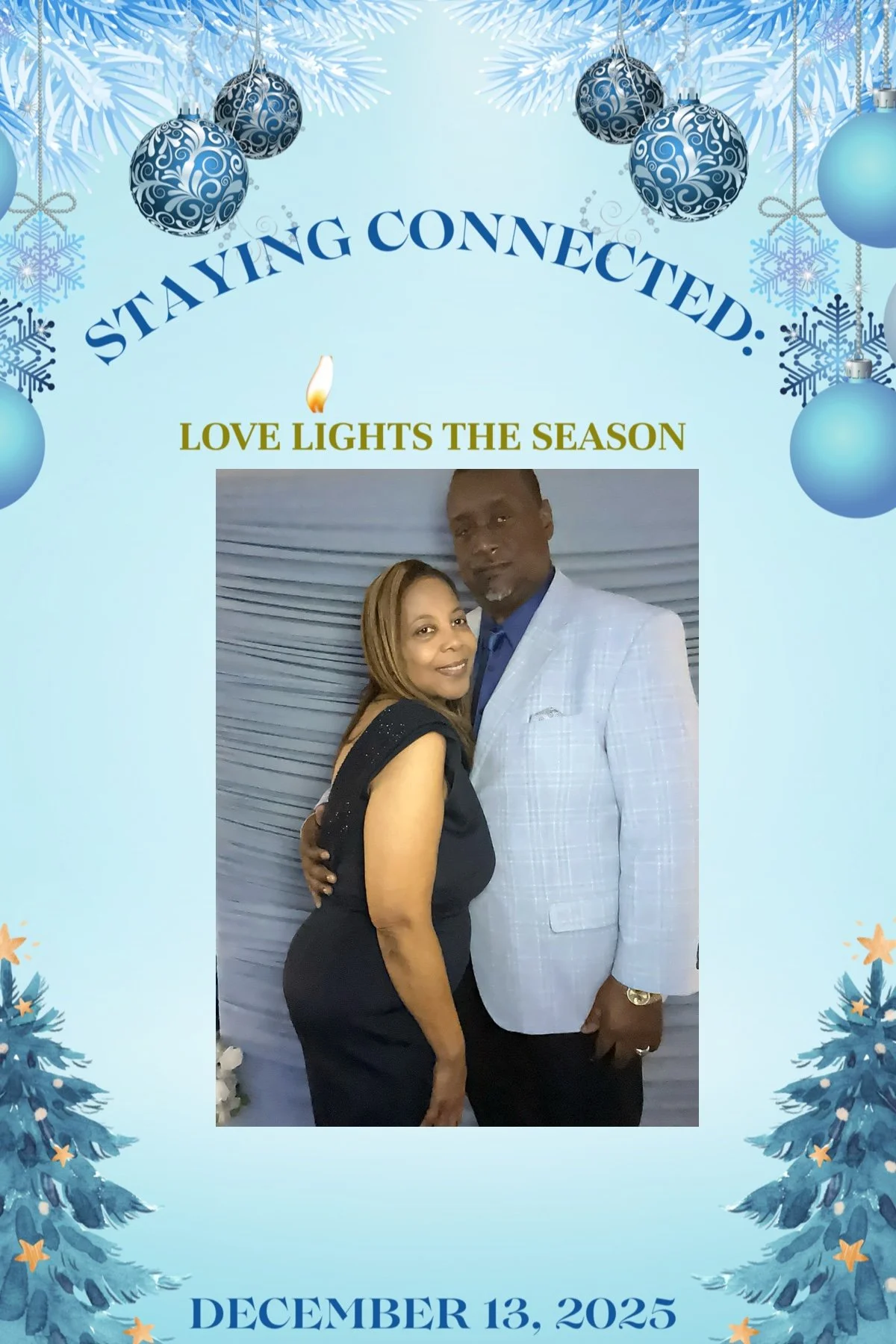 A couple standing in front of a grey curtain, dressed in formal attire, at a holiday-themed event with a blue background decorated with Christmas ornaments, snowflakes, and trees, with the date December 13, 2025, and the text 'Staying Connected. Love