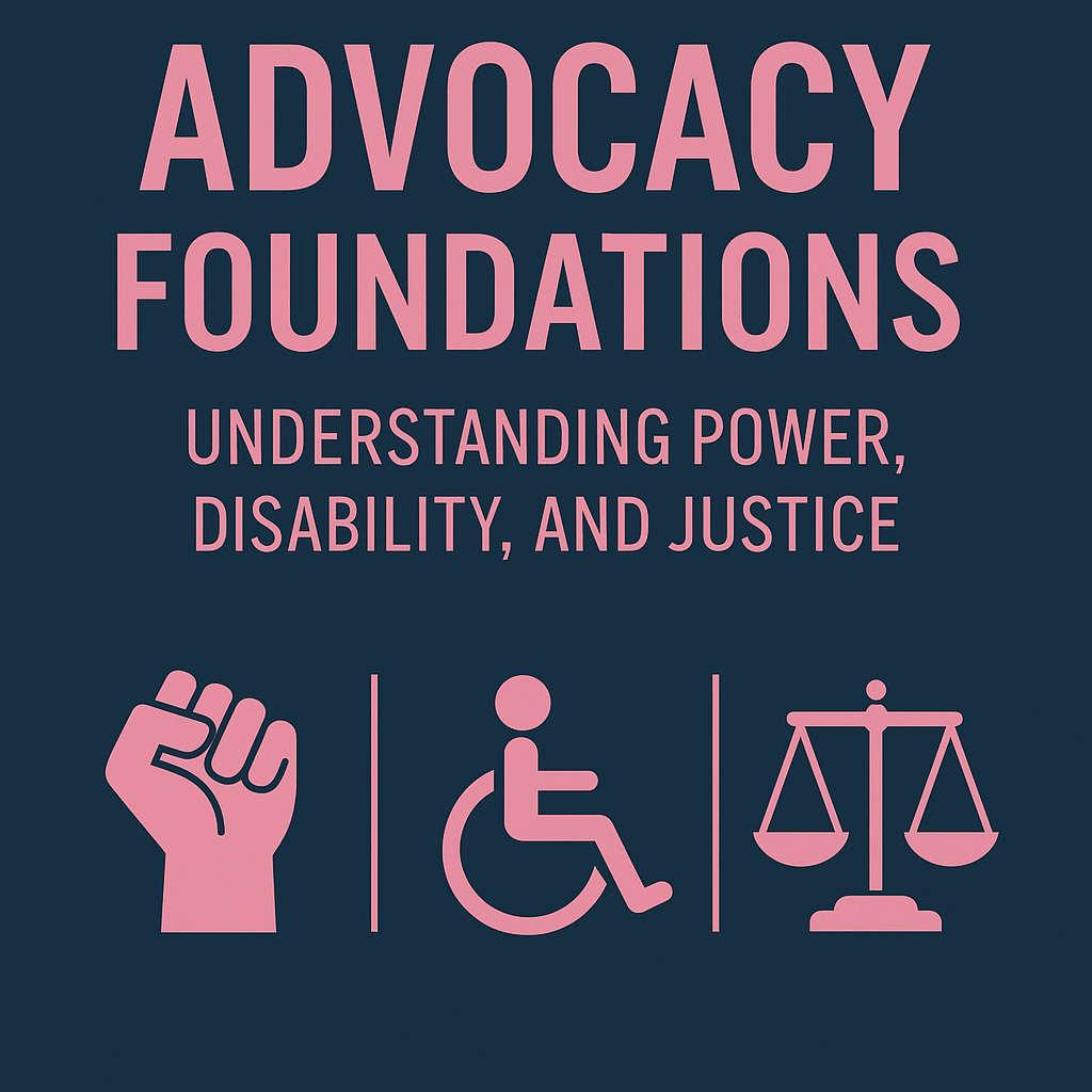Pink text on a dark background reads 'Advocacy Foundations' and 'Understanding Power, Disability, and Justice.' Below the text are three icons: a raised fist, a person in a wheelchair, and balanced scales representing justice.