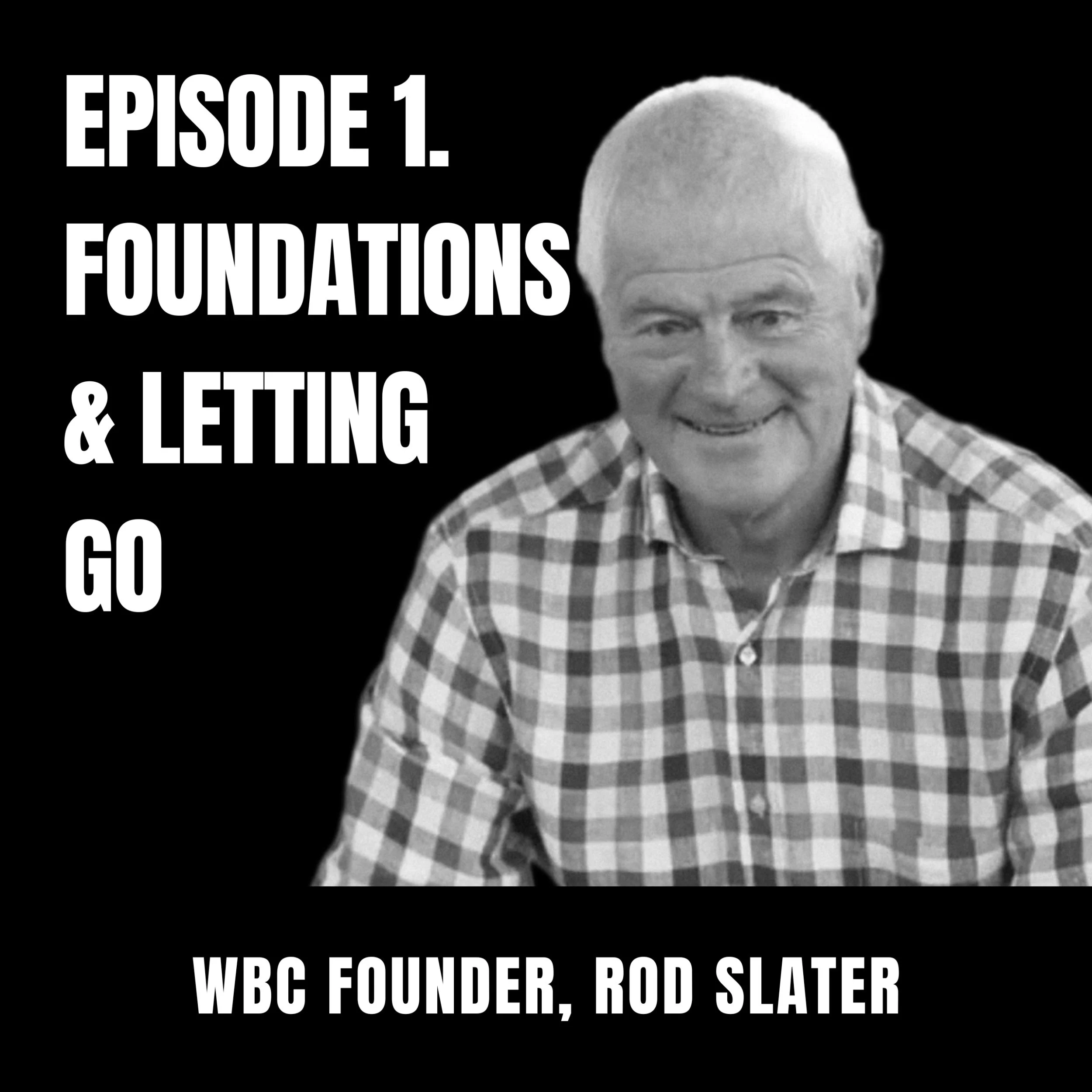 Black and white image of Rod Slater, the founder of WBC, smiling, wearing a checkered shirt, against a black background with white text that reads: "Episode 1. Foundations & Letting Go. WBC Founder, Rod Slater".
